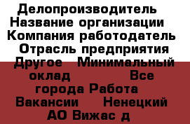 Делопроизводитель › Название организации ­ Компания-работодатель › Отрасль предприятия ­ Другое › Минимальный оклад ­ 16 500 - Все города Работа » Вакансии   . Ненецкий АО,Вижас д.